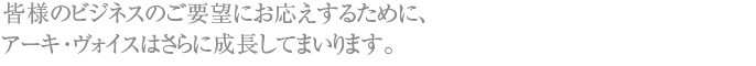 皆様のビジネスのご要望にお応えしていきます。